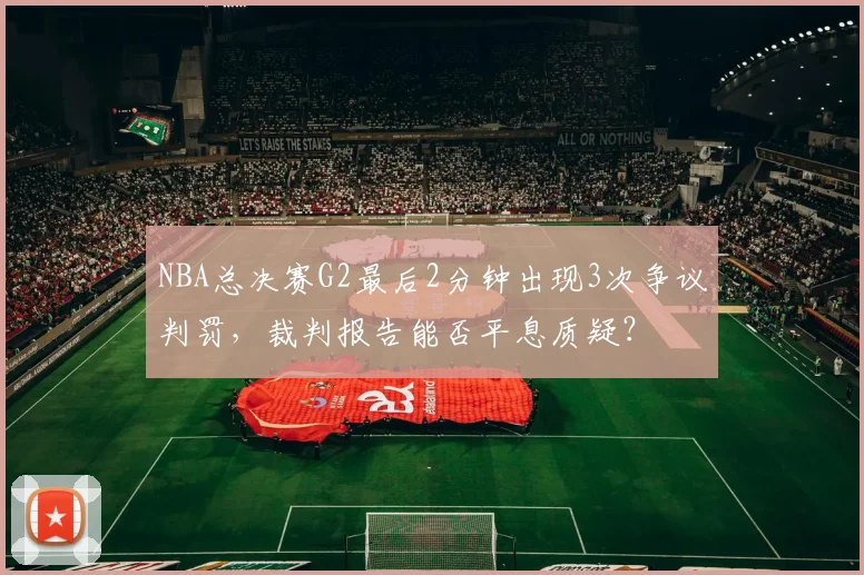 NBA总决赛G2最后2分钟出现3次争议判罚，裁判报告能否平息质疑？